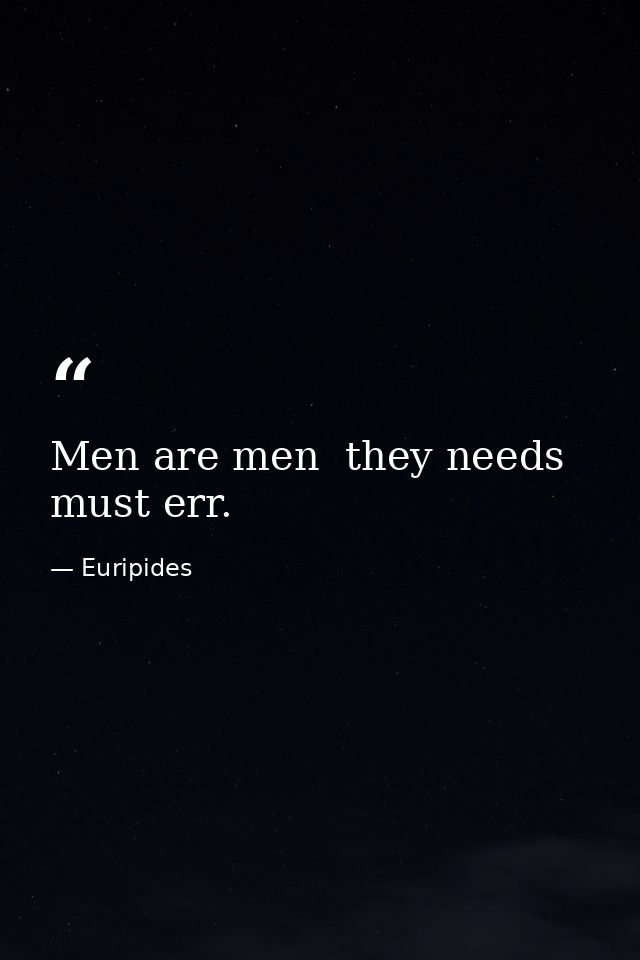Men are men  they needs must err. — Euripides