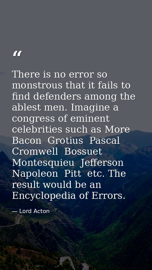 There is no error so monstrous that it fails to find defenders among the ablest men. Imagine a congress of eminent celeb — Lord Acton
