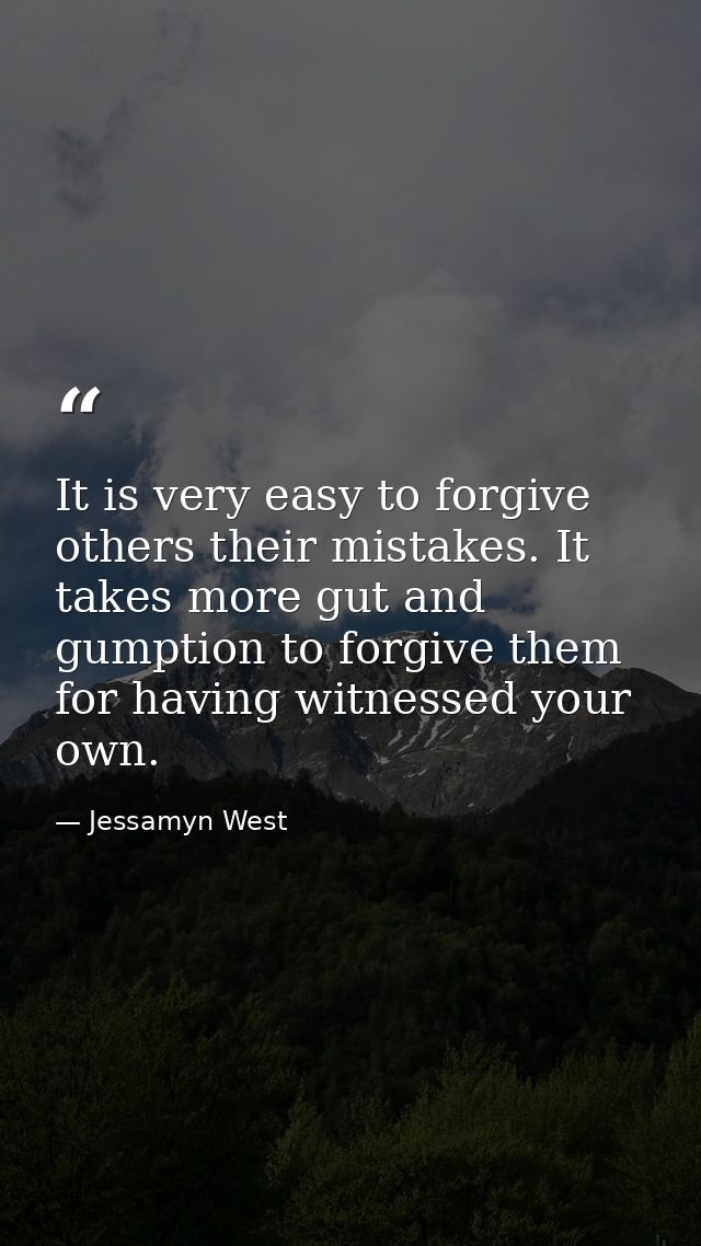 It is very easy to forgive others their mistakes. It takes more gut and gumption to forgive them for having witnessed yo — Jessamyn West
