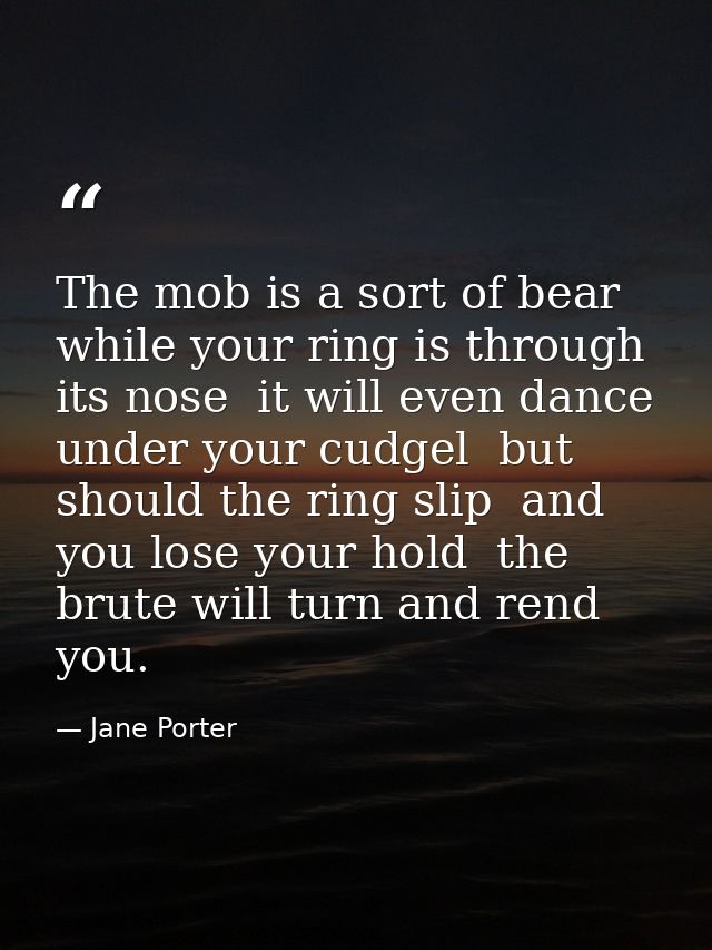 The mob is a sort of bear  while your ring is through its nose  it will even dance under your cudgel  but should the rin — Jane Porter