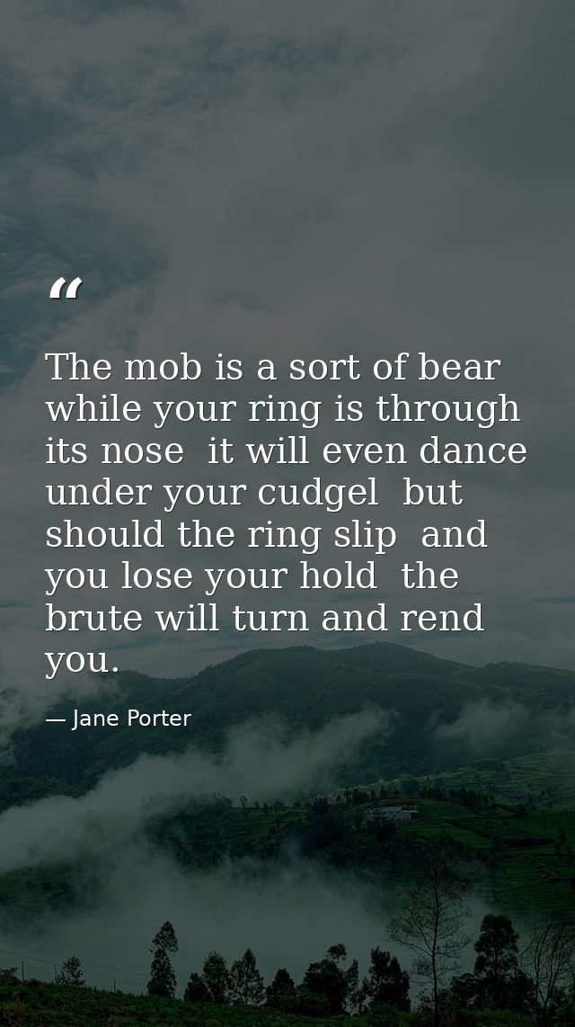 The mob is a sort of bear  while your ring is through its nose  it will even dance under your cudgel  but should the rin — Jane Porter