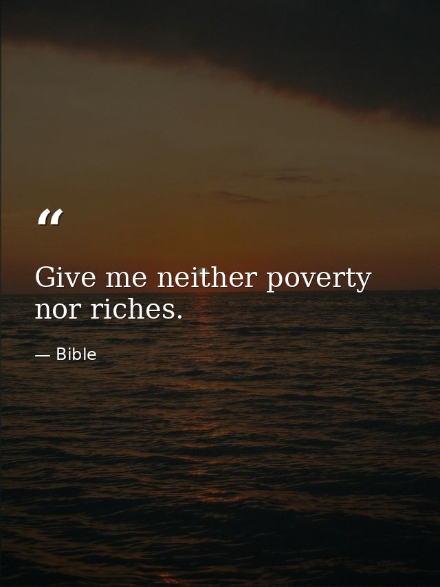 Give me neither poverty nor riches. — Bible