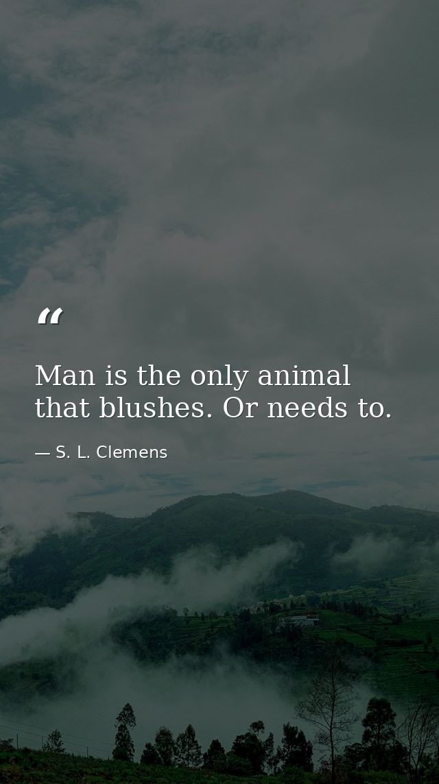 Man is the only animal that blushes. Or needs to. — S. L. Clemens
