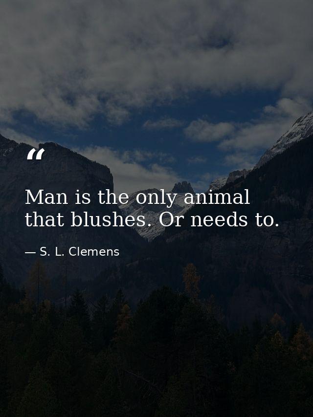 Man is the only animal that blushes. Or needs to. — S. L. Clemens