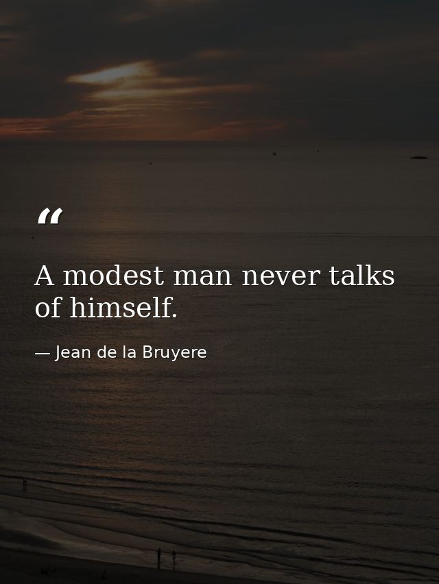 A modest man never talks of himself. — Jean de la Bruyere