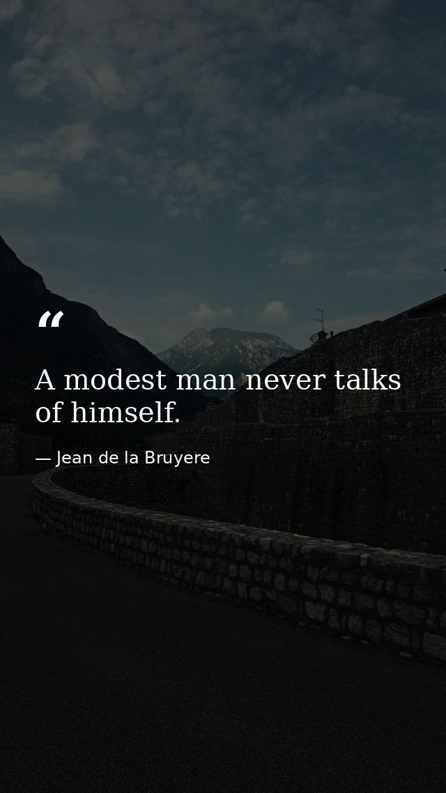 A modest man never talks of himself. — Jean de la Bruyere