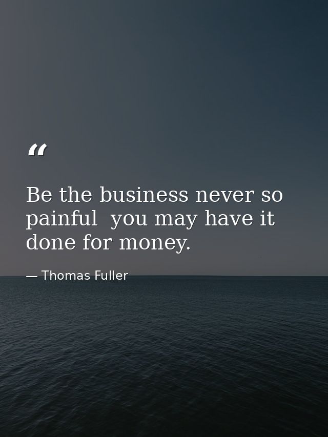 Be the business never so painful  you may have it done for money. — Thomas Fuller