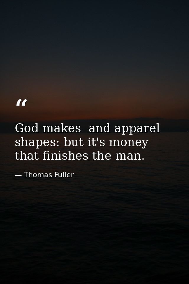 God makes  and apparel shapes: but it's money that finishes the man. — Thomas Fuller