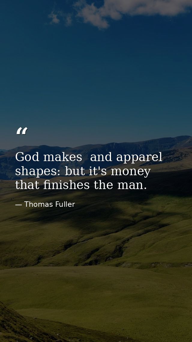 God makes  and apparel shapes: but it's money that finishes the man. — Thomas Fuller