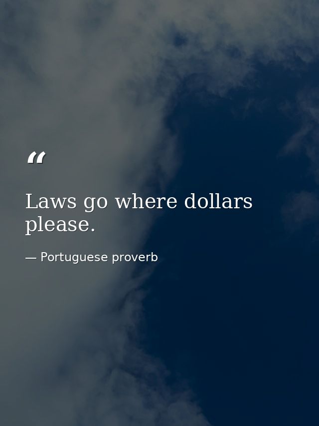 Laws go where dollars please. — Portuguese proverb