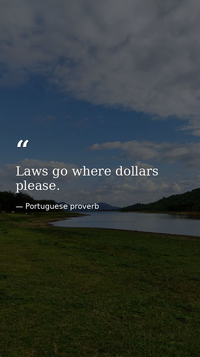 Laws go where dollars please. — Portuguese proverb