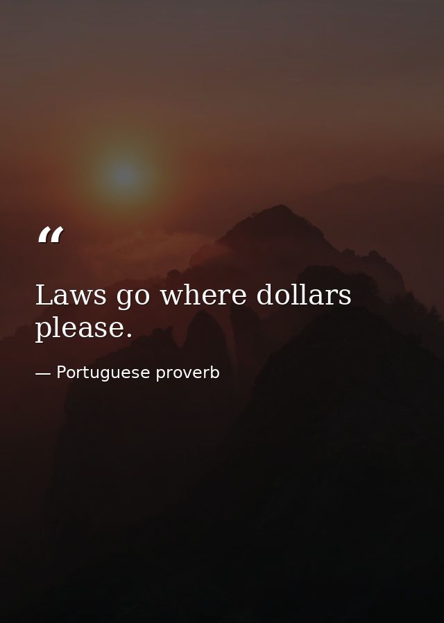 Laws go where dollars please. — Portuguese proverb