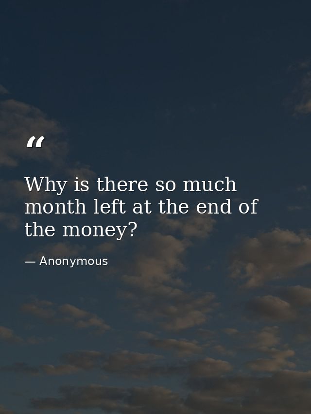 Why is there so much month left at the end of the money? — Anonymous