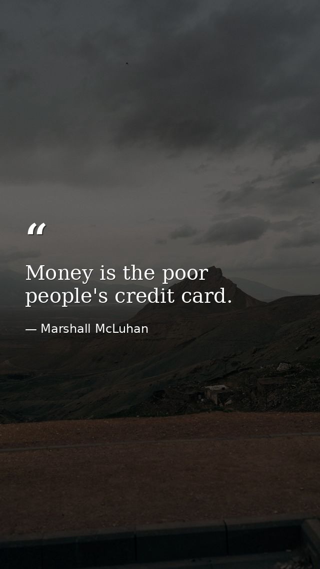 Money is the poor people's credit card. — Marshall McLuhan