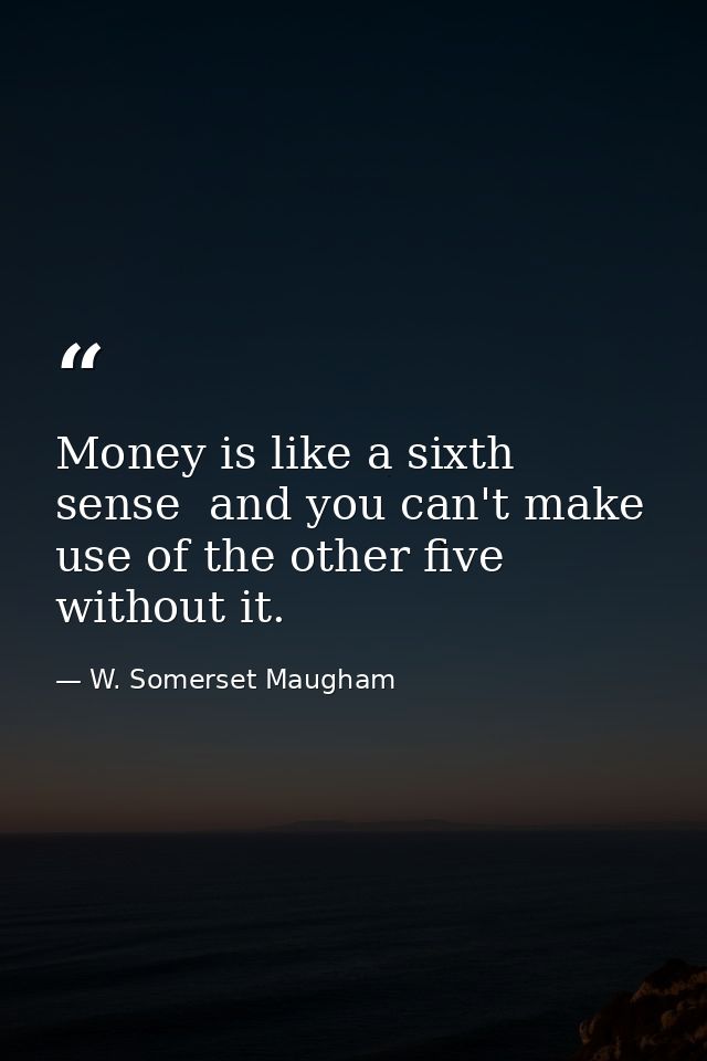 Money is like a sixth sense  and you can't make use of the other five without it. — W. Somerset Maugham