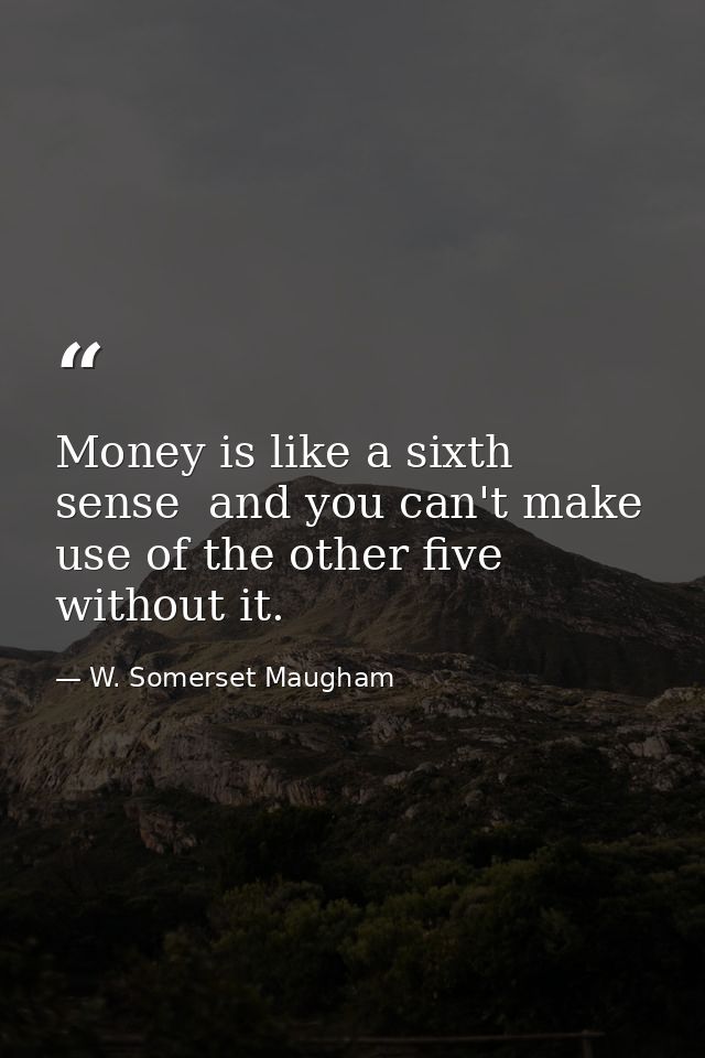 Money is like a sixth sense  and you can't make use of the other five without it. — W. Somerset Maugham