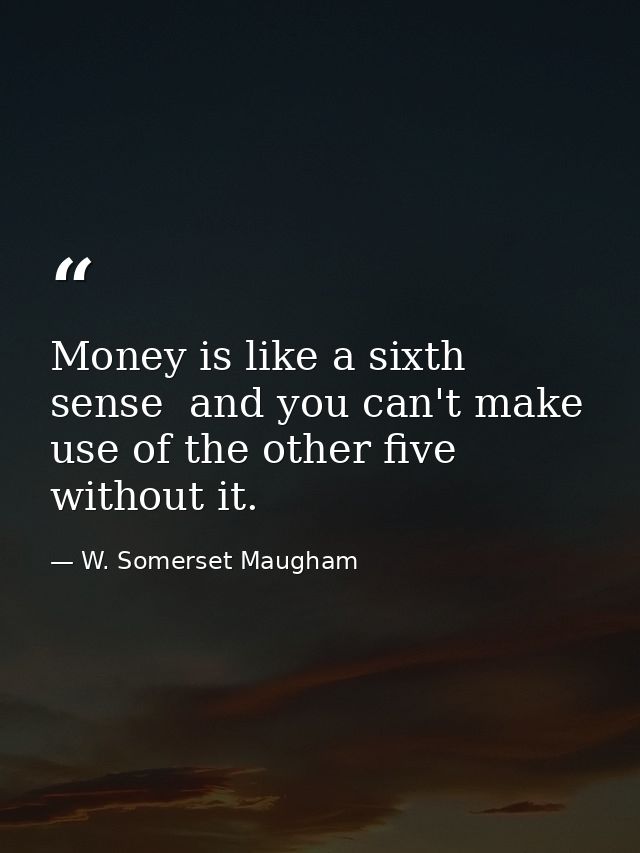 Money is like a sixth sense  and you can't make use of the other five without it. — W. Somerset Maugham