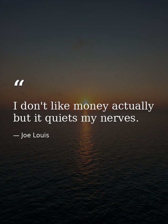 I don't like money actually  but it quiets my nerves. — Joe Louis