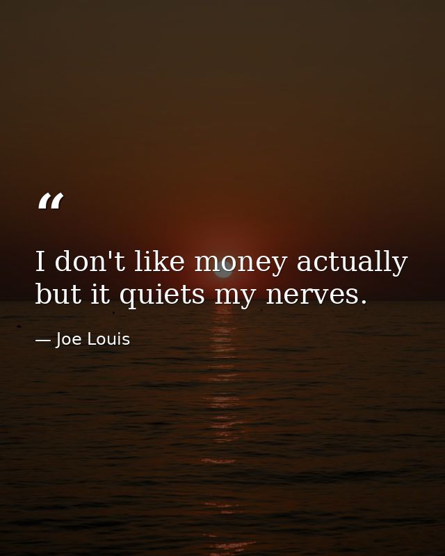 I don't like money actually  but it quiets my nerves. — Joe Louis