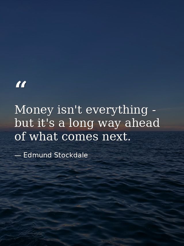 Money isn't everything - but it's a long way ahead of what comes next. — Edmund Stockdale