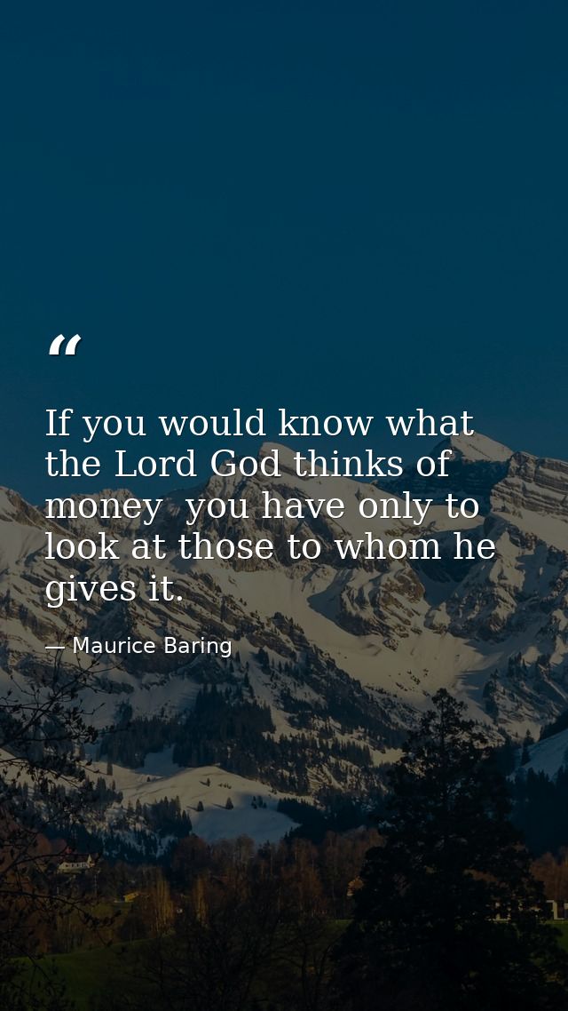 If you would know what the Lord God thinks of money  you have only to look at those to whom he gives it. — Maurice Baring