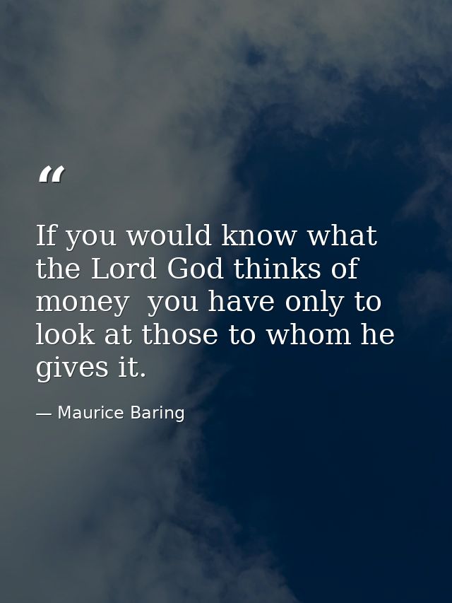 If you would know what the Lord God thinks of money  you have only to look at those to whom he gives it. — Maurice Baring