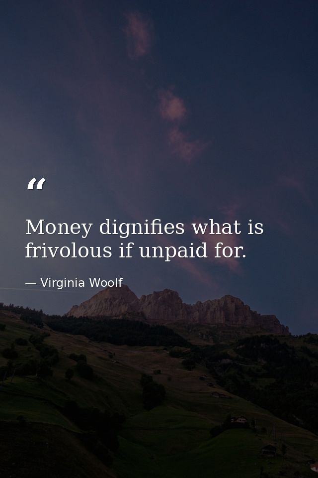 Money dignifies what is frivolous if unpaid for. — Virginia Woolf