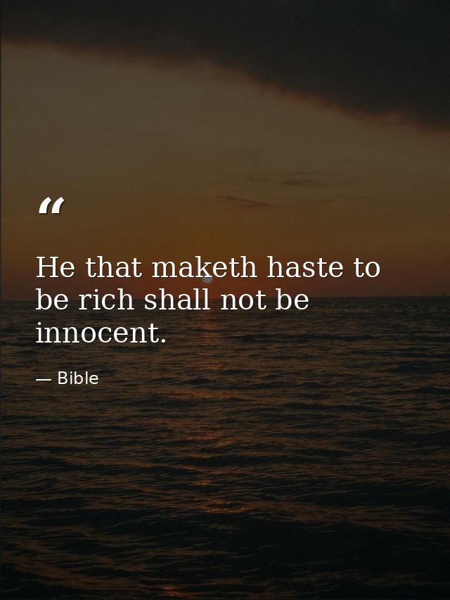 He that maketh haste to be rich shall not be innocent. — Bible