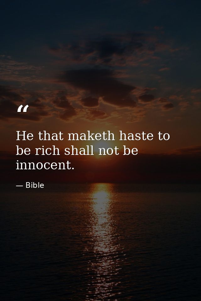 He that maketh haste to be rich shall not be innocent. — Bible