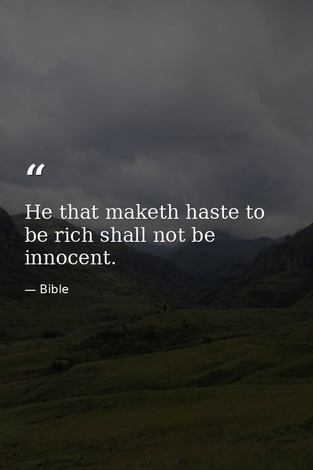 He that maketh haste to be rich shall not be innocent. — Bible