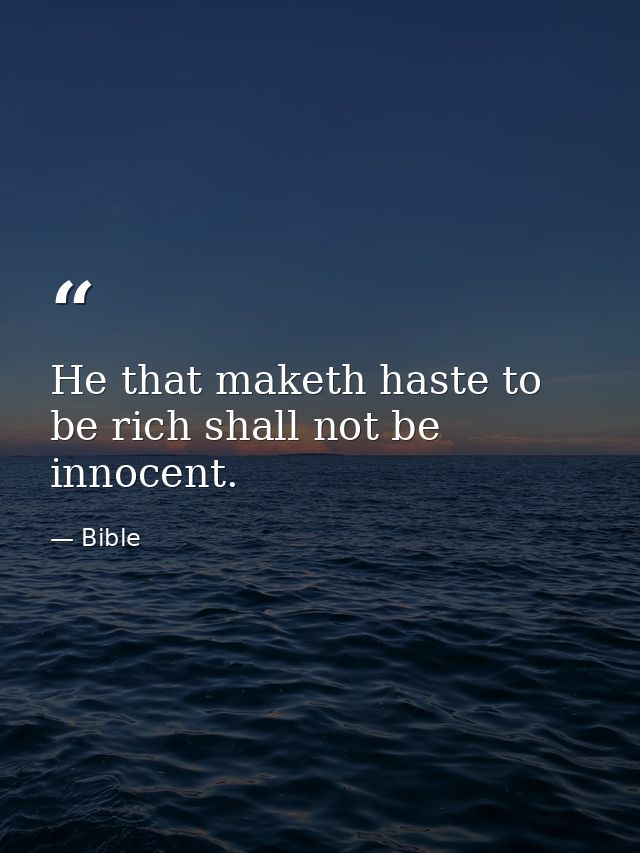 He that maketh haste to be rich shall not be innocent. — Bible