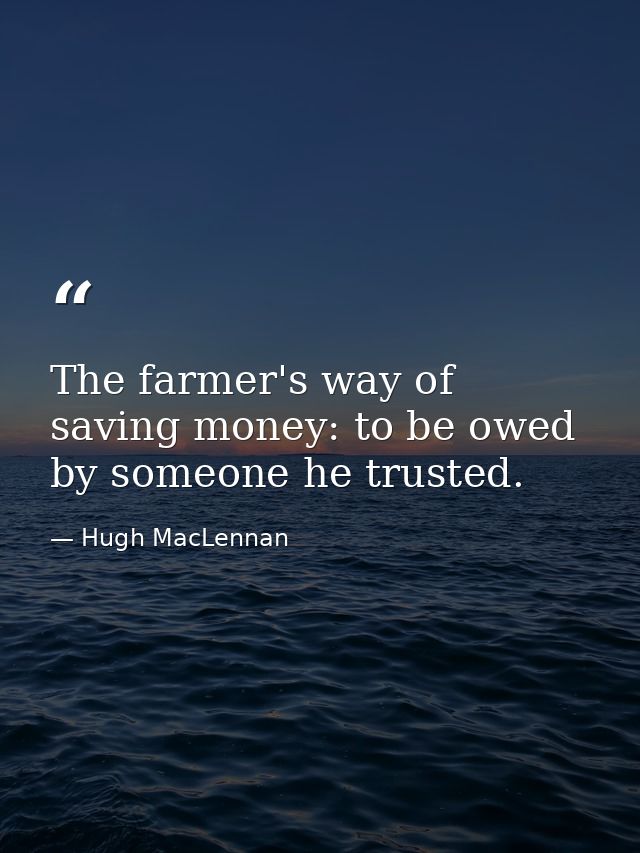 The farmer's way of saving money: to be owed by someone he trusted. — Hugh MacLennan