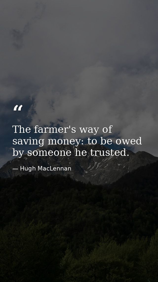 The farmer's way of saving money: to be owed by someone he trusted. — Hugh MacLennan