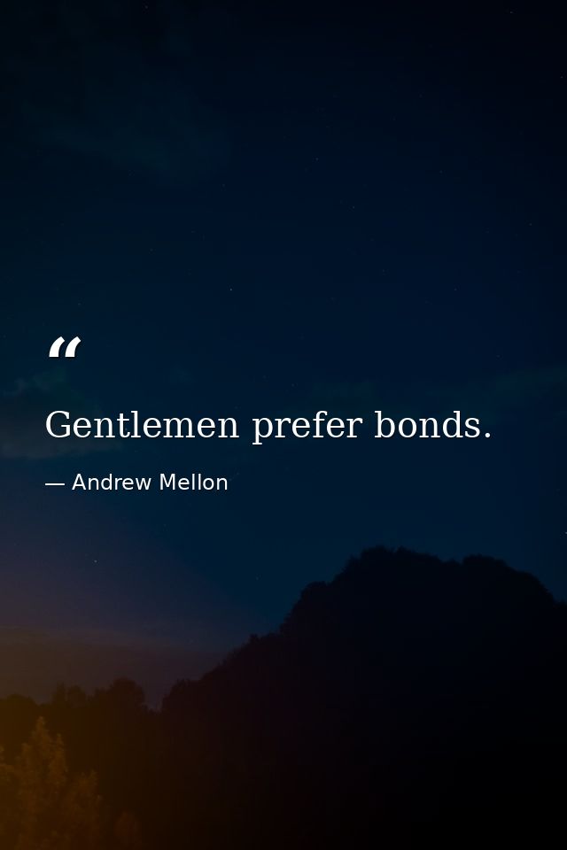 Gentlemen prefer bonds. — Andrew Mellon