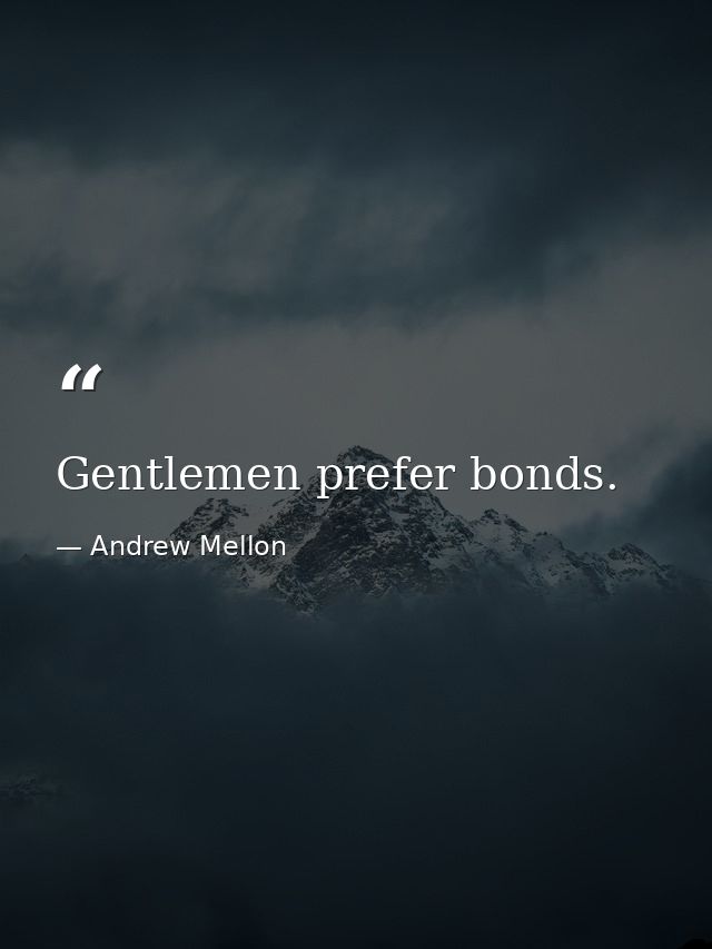 Gentlemen prefer bonds. — Andrew Mellon
