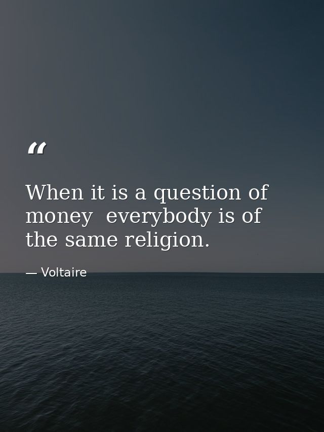 When it is a question of money  everybody is of the same religion. — Voltaire