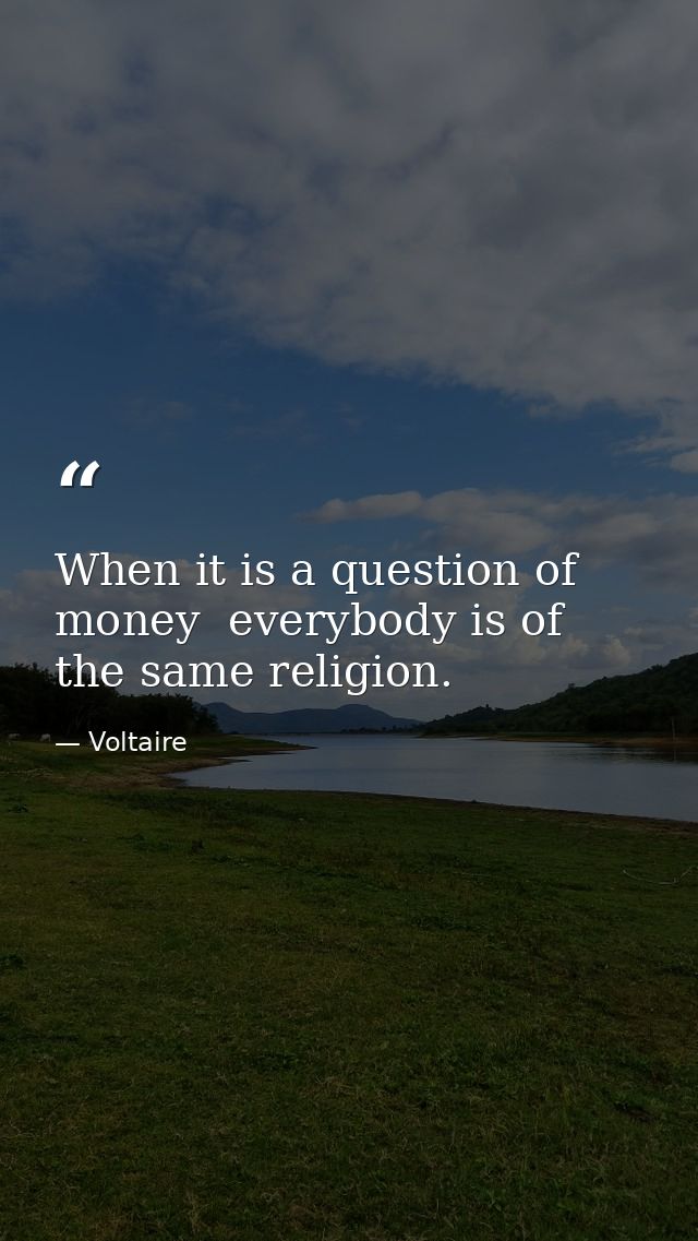When it is a question of money  everybody is of the same religion. — Voltaire