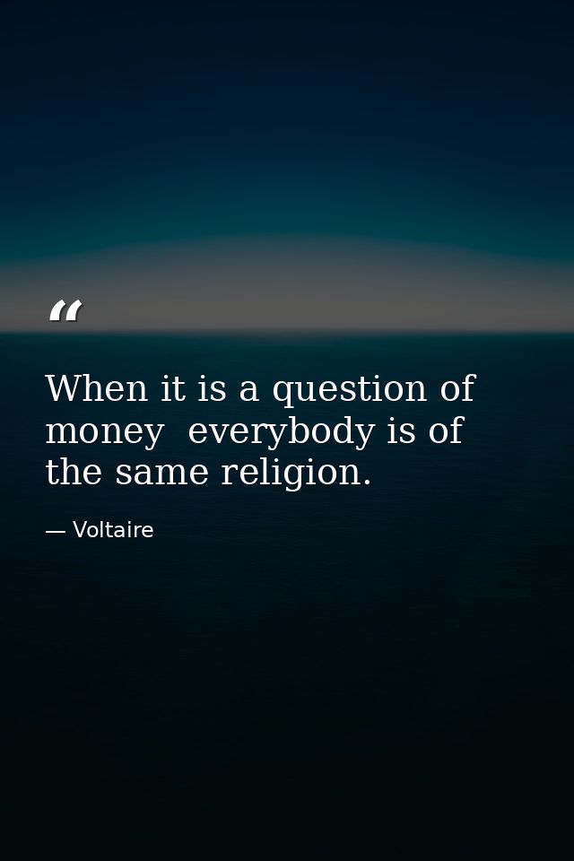 When it is a question of money  everybody is of the same religion. — Voltaire