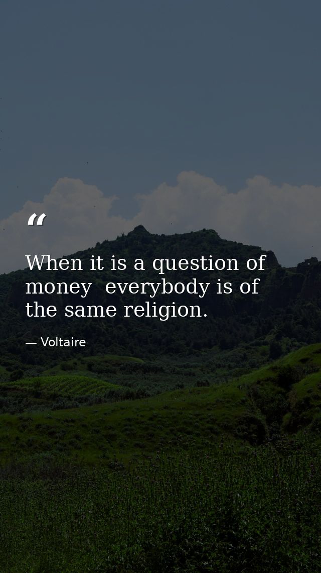 When it is a question of money  everybody is of the same religion. — Voltaire