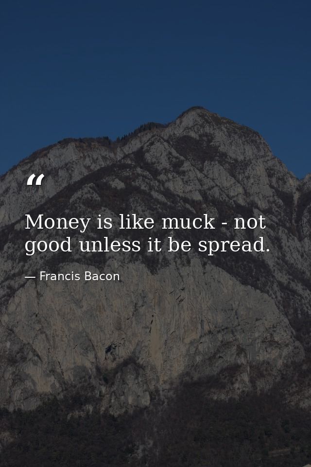 Money is like muck - not good unless it be spread. — Francis Bacon