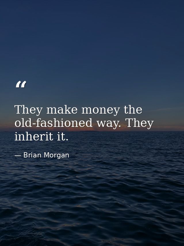They make money the old-fashioned way. They inherit it. — Brian Morgan