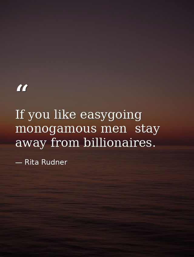 If you like easygoing  monogamous men  stay away from billionaires. — Rita Rudner
