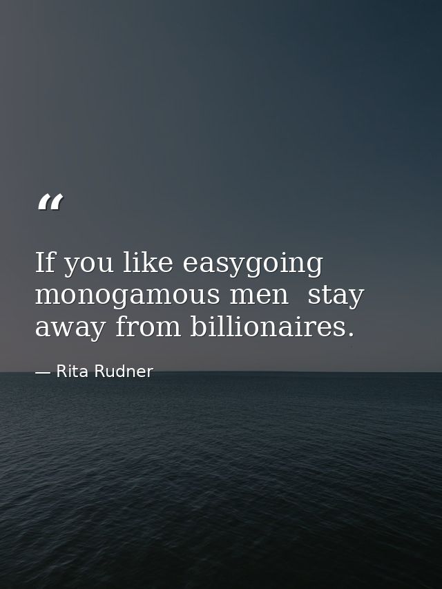 If you like easygoing  monogamous men  stay away from billionaires. — Rita Rudner