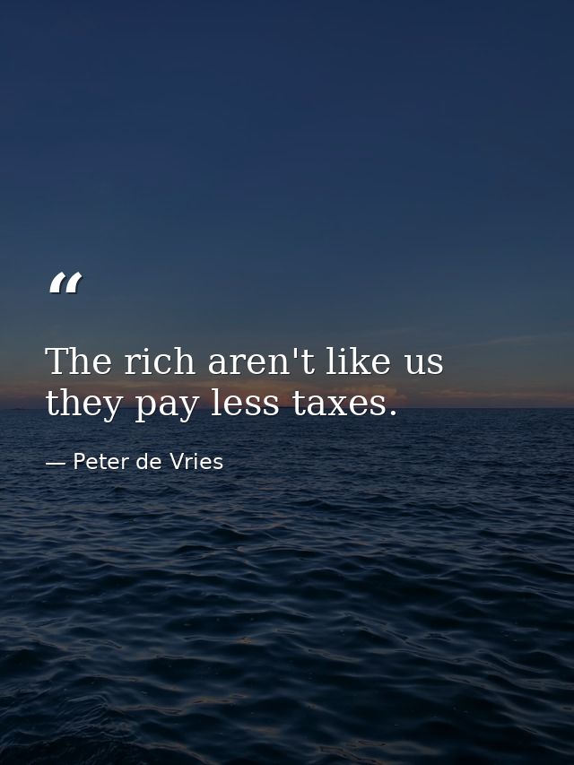 The rich aren't like us  they pay less taxes. — Peter de Vries