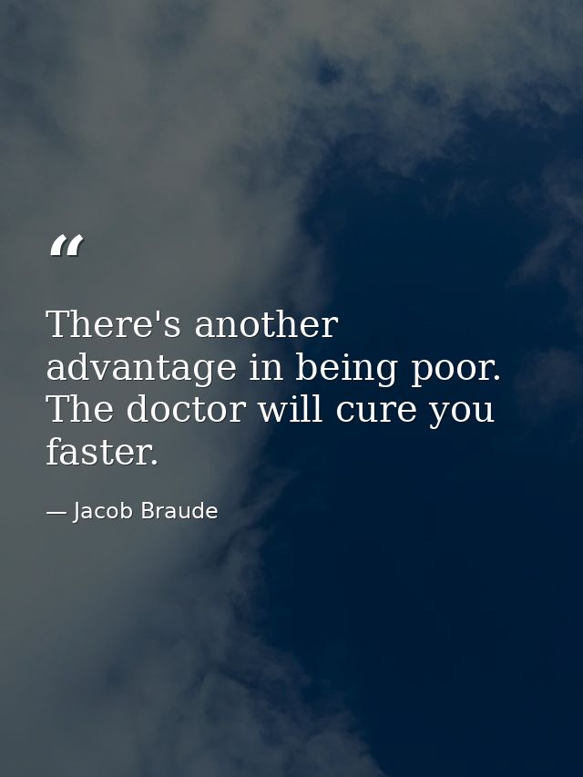 There's another advantage in being poor. The doctor will cure you faster. — Jacob Braude