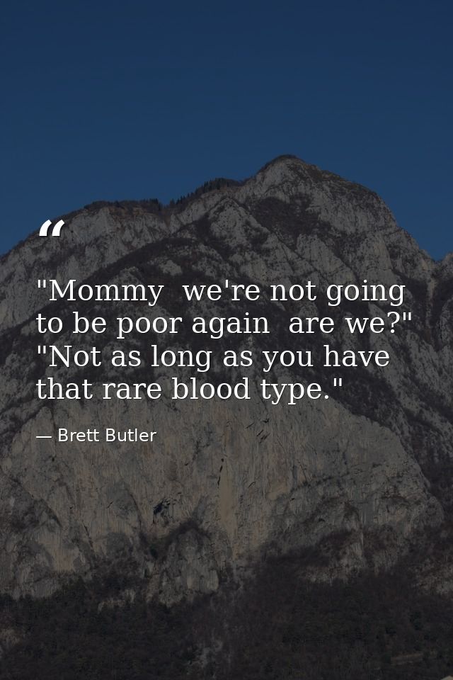"Mommy  we're not going to be poor again  are we?" "Not as long as you have that rare blood type." — Brett Butler