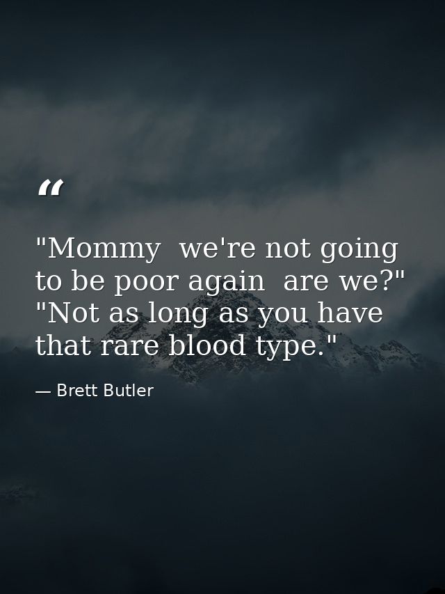 "Mommy  we're not going to be poor again  are we?" "Not as long as you have that rare blood type." — Brett Butler