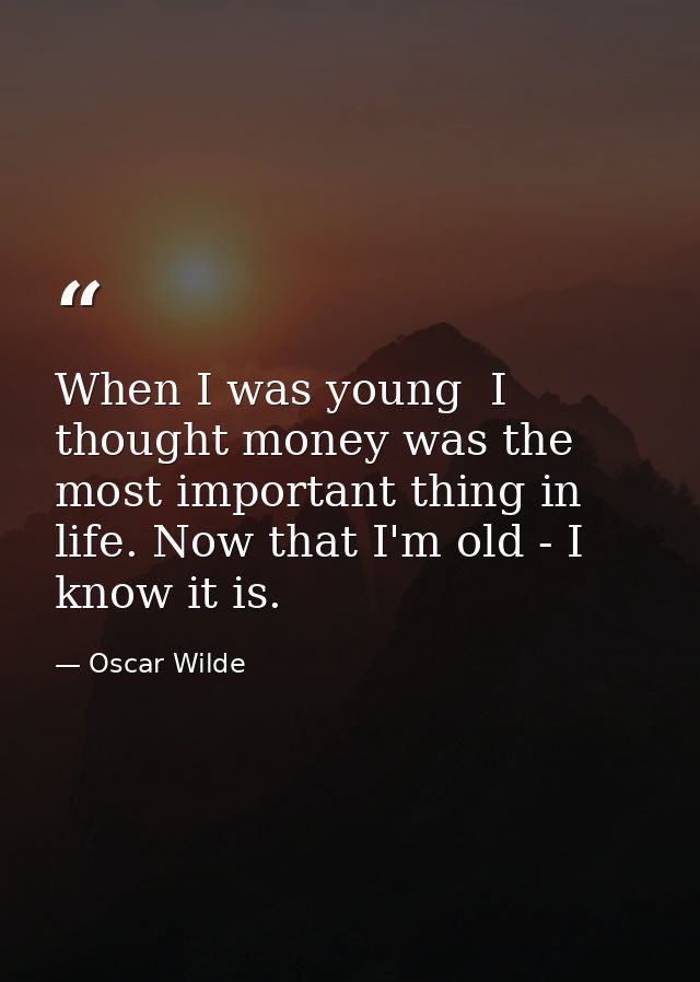 When I was young  I thought money was the most important thing in life. Now that I'm old - I know it is. — Oscar Wilde