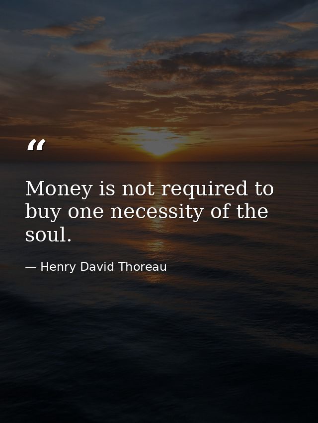 Money is not required to buy one necessity of the soul. — Henry David Thoreau