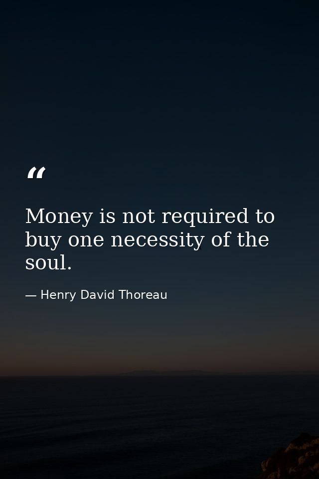 Money is not required to buy one necessity of the soul. — Henry David Thoreau
